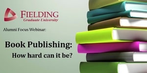 Banner for Fielding University Alumni Focus Webinar Book Publishing How hard can it be?